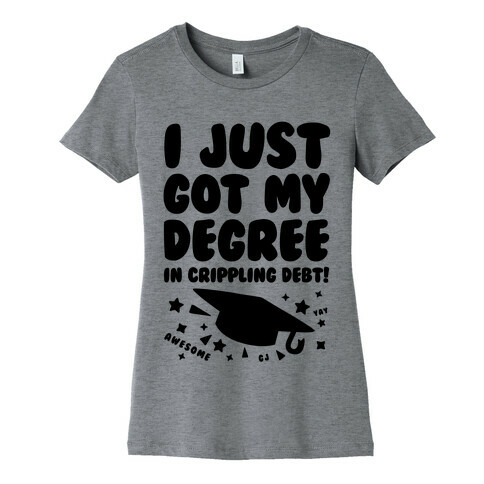 I Just Got My Degree! (In Crippling Debt) Womens T-Shirt