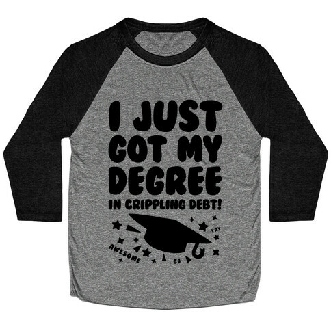 I Just Got My Degree! (In Crippling Debt) Baseball Tee