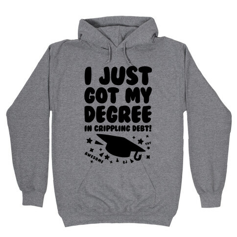 I Just Got My Degree! (In Crippling Debt) Hooded Sweatshirt