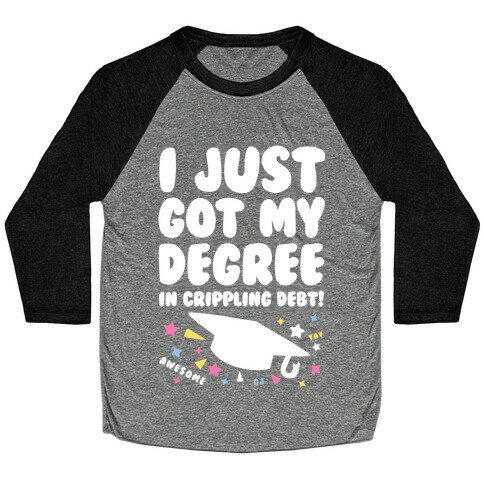 I Just Got My Degree! (In Crippling Debt) Baseball Tee