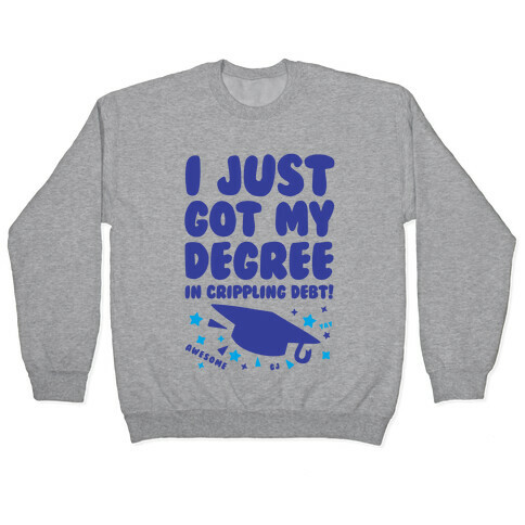 I Just Got My Degree! (In Crippling Debt) Pullover