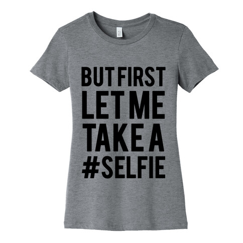 But First Let me Take a Selfie Womens T-Shirt