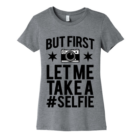 But First Let me Take a Selfie Womens T-Shirt