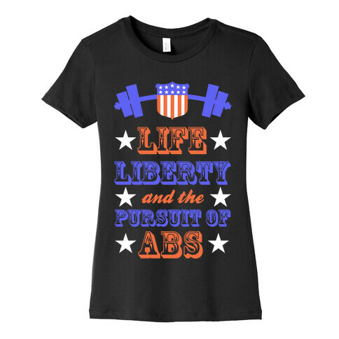 Life, Liberty, And The Pursuit Of Abs Womens T-Shirt