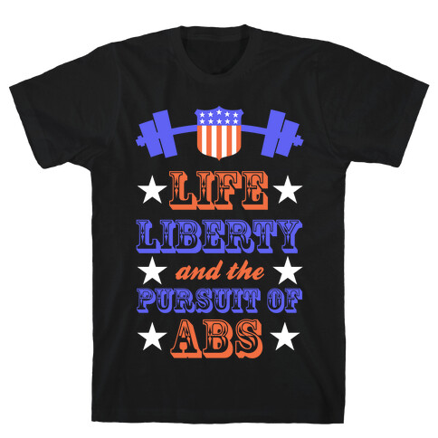 Life, Liberty, And The Pursuit Of Abs T-Shirt