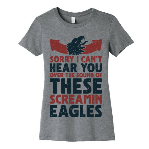 Can't Hear You Over These Screamin' Eagles  Womens T-Shirt