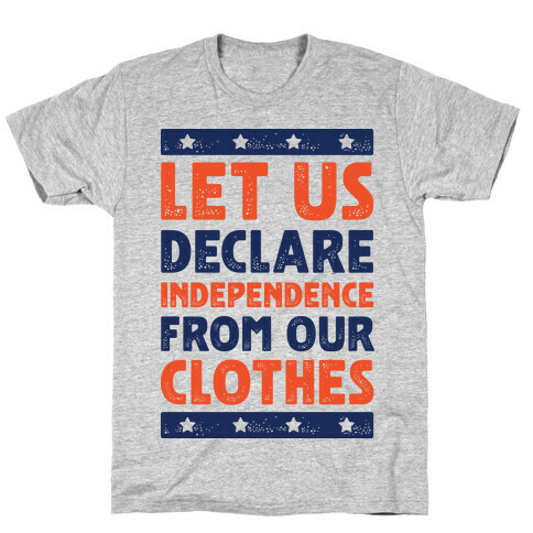 Let Us Declare Independence From Our Clothes  T-Shirt