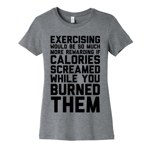 Exercising Would Be So Much More Rewarding If Calories Screamed While You Burned Them Womens T-Shirt