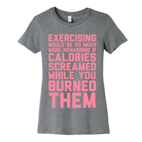 Exercising Would Be So Much More Rewarding If Calories Screamed While You Burned Them Womens T-Shirt