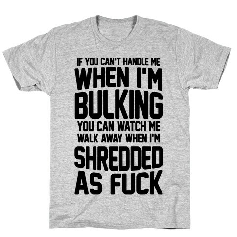If You Can't Handle Me When I'm Bulking You Can Watch Me Walk Away When I'm Shredded As F*** T-Shirt