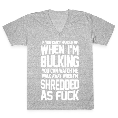If You Can't Handle Me When I'm Bulking You Can Watch Me Walk Away When I'm Shredded As F*** V-Neck Tee Shirt