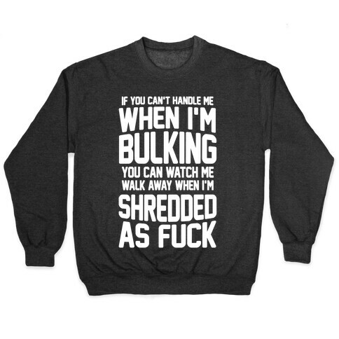 If You Can't Handle Me When I'm Bulking You Can Watch Me Walk Away When I'm Shredded As F*** Pullover
