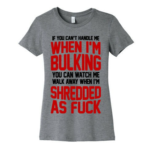 If You Can't Handle Me When I'm Bulking You Can Watch Me Walk Away When I'm Shredded As F*** Womens T-Shirt