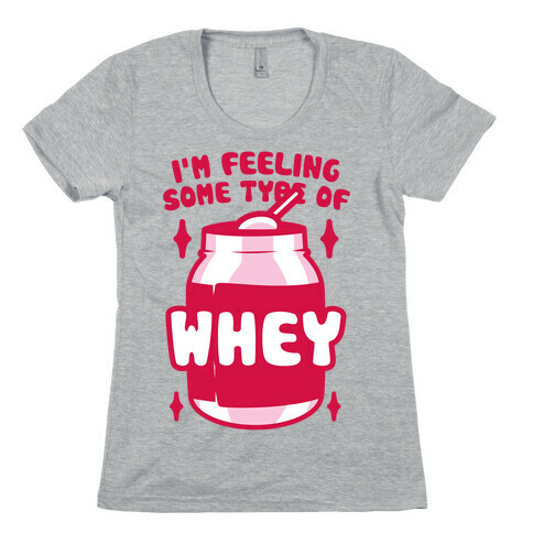 I'm Feeling Some Type Of Whey Womens T-Shirt