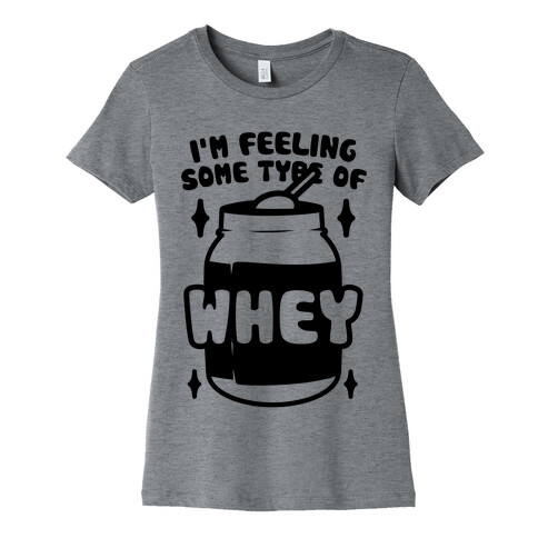 I'm Feeling Some Type Of Whey Womens T-Shirt