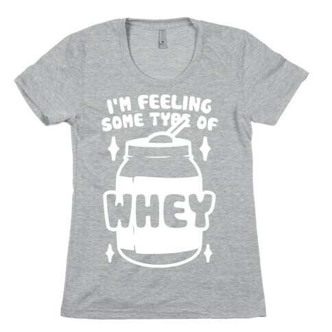 I'm Feeling Some Type Of Whey Womens T-Shirt