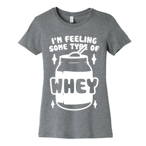 I'm Feeling Some Type Of Whey Womens T-Shirt