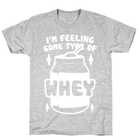 I'm Feeling Some Type Of Whey T-Shirt