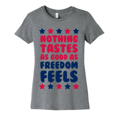 Nothing Tastes As Good As Freedom Feels Womens T-Shirt