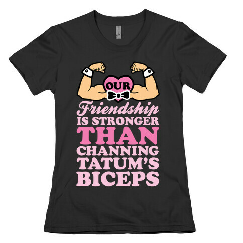 Our Friendship Is Stronger Than Channing Tatum's Biceps Womens T-Shirt