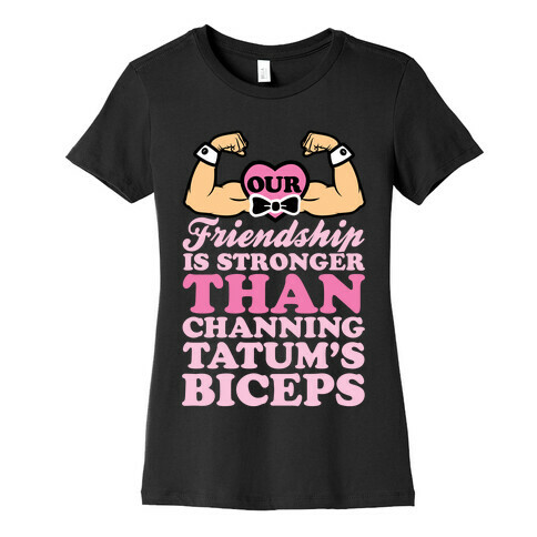 Our Friendship Is Stronger Than Channing Tatum's Biceps Womens T-Shirt