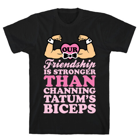 Our Friendship Is Stronger Than Channing Tatum's Biceps T-Shirt