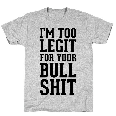 I'm Too Legit for your Bullshit! T-Shirt