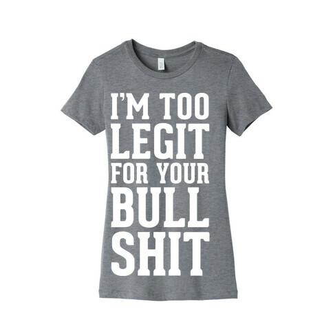 I'm Too Legit for your Bullshit! Womens T-Shirt