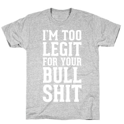 I'm Too Legit for your Bullshit! T-Shirt