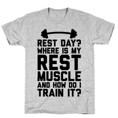 Rest Day? Where Is My Rest Muscle And How Do I Train It? T-Shirt
