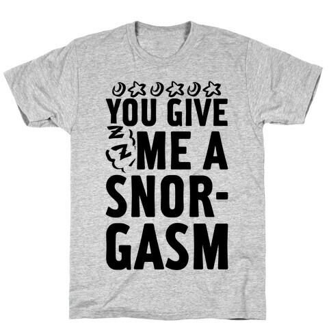 You Give Me a Snorgasm T-Shirt