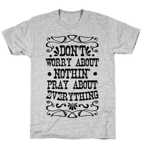 Worry About Nothin'. Pray About Everything. T-Shirt
