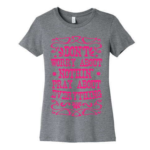 Worry About Nothin'. Pray About Everything. Womens T-Shirt