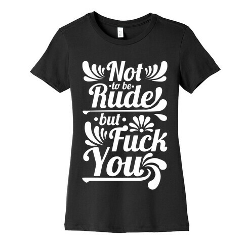 Not to be Rude but F*** You! Womens T-Shirt