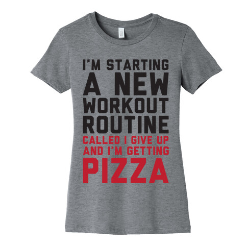 I'm Starting A New Workout Routine Called I Give Up An I'm Getting Pizza Womens T-Shirt