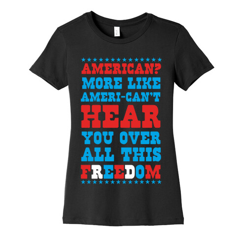 American? More Like Ameri-can't Hear You Over All This Freedom Womens T-Shirt