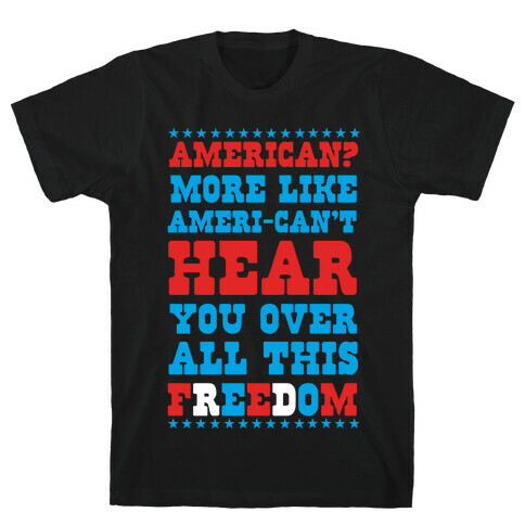 American? More Like Ameri-can't Hear You Over All This Freedom T-Shirt