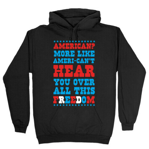 American? More Like Ameri-can't Hear You Over All This Freedom Hooded Sweatshirt
