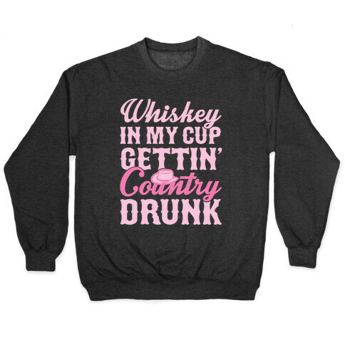 Whiskey In My Cup Gettin' Country Drunk Pullover