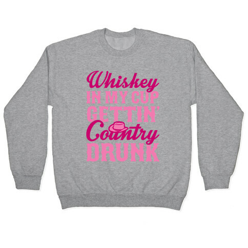 Whiskey In My Cup Gettin' Country Drunk Pullover