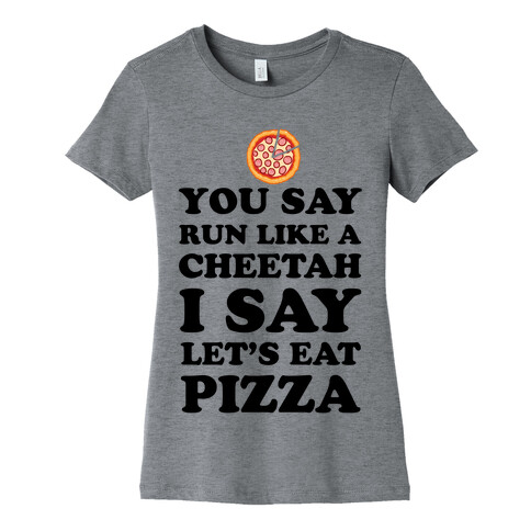 You Say Run Like a Cheetah, I Say Let's Eat Pizza! Womens T-Shirt