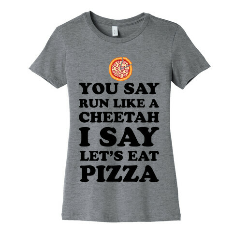 You Say Run Like a Cheetah, I Say Let's Eat Pizza! Womens T-Shirt