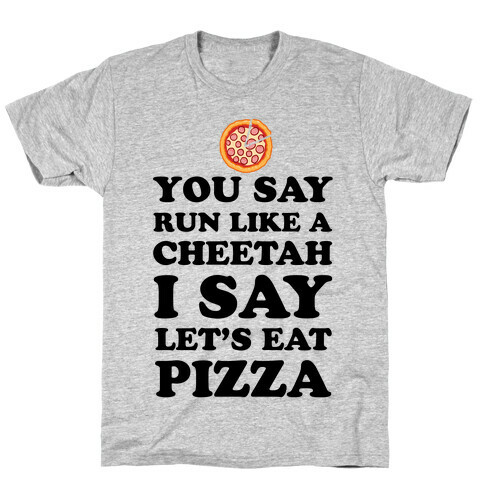 You Say Run Like a Cheetah, I Say Let's Eat Pizza! T-Shirt