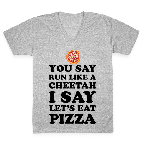 You Say Run Like a Cheetah, I Say Let's Eat Pizza! V-Neck Tee Shirt
