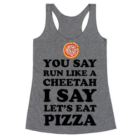 You Say Run Like a Cheetah, I Say Let's Eat Pizza! Racerback Tank Top