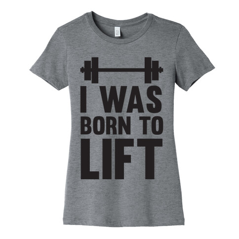 I Was Born To Lift Womens T-Shirt