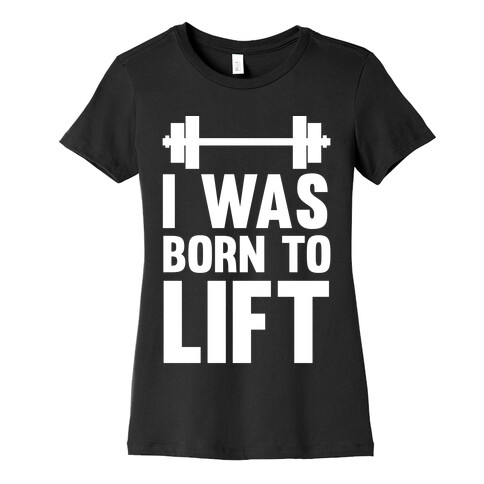 I Was Born To Lift Womens T-Shirt