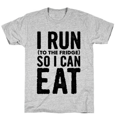 I Run (to the fridge) So I Can Eat T-Shirt