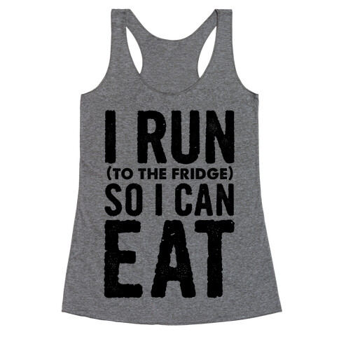 I Run (to the fridge) So I Can Eat Racerback Tank Top