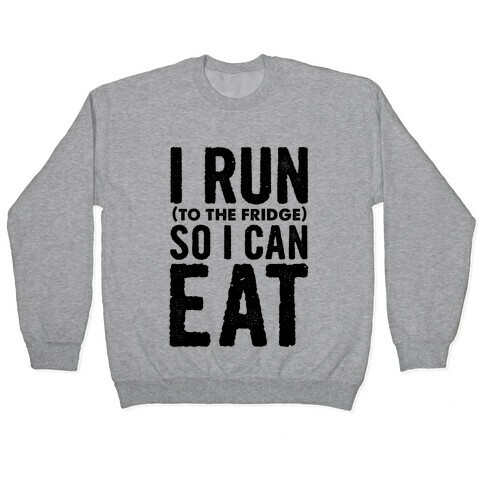 I Run (to the fridge) So I Can Eat Pullover